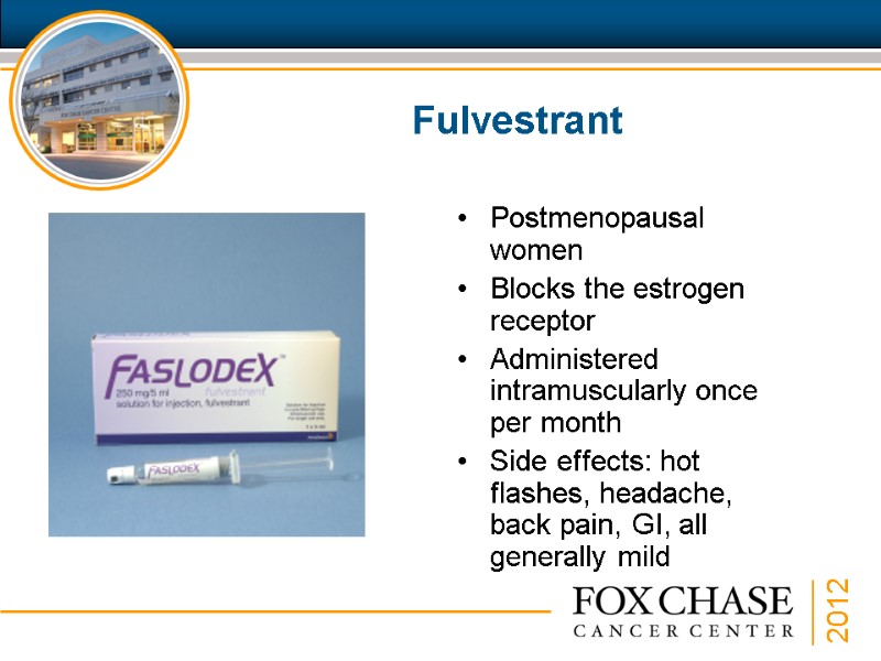 Fulvestrant Postmenopausal women Blocks the estrogen receptor Administered intramuscularly once per month Side effects: